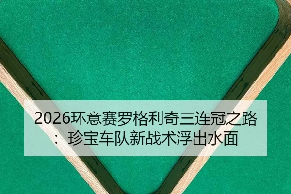 2026环意赛罗格利奇三连冠之路：珍宝车队新战术浮出水面
